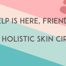 Unhappy Skin?  Can’t Find A Solution?  It’s time for The Holistic Skin Circle!